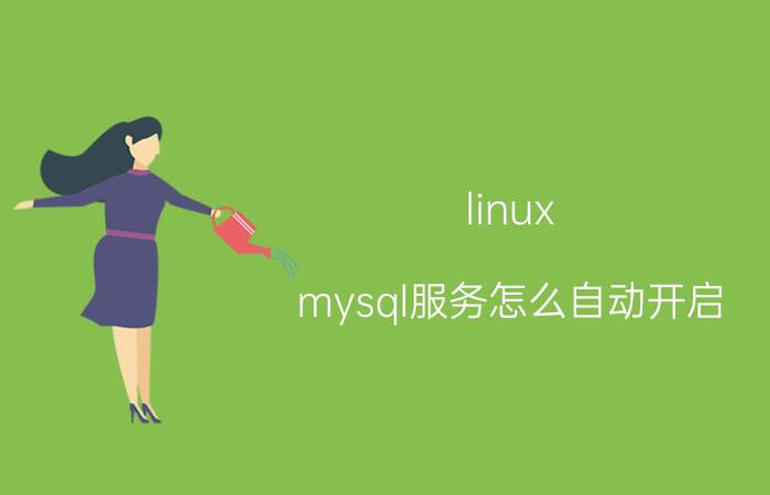 linux mysql服务怎么自动开启 linuxmysqlrpm文件怎么打开？